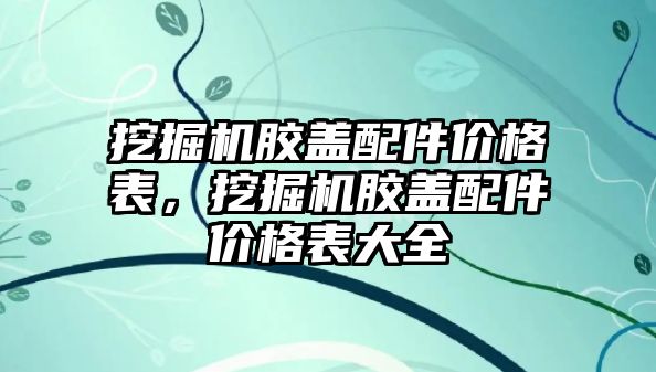 挖掘機膠蓋配件價格表，挖掘機膠蓋配件價格表大全