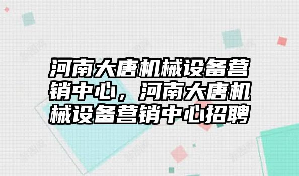 河南大唐機械設備營銷中心，河南大唐機械設備營銷中心招聘