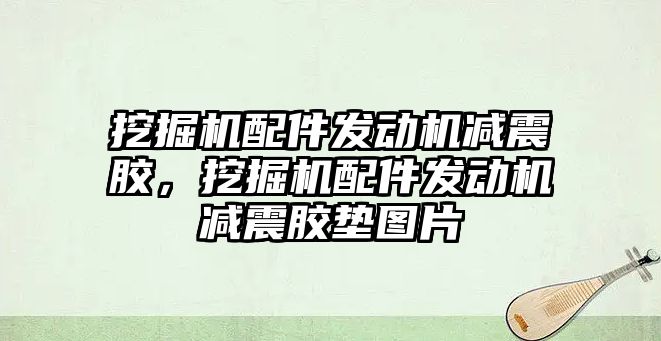 挖掘機配件發動機減震膠，挖掘機配件發動機減震膠墊圖片