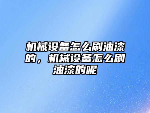 機械設備怎么刷油漆的，機械設備怎么刷油漆的呢