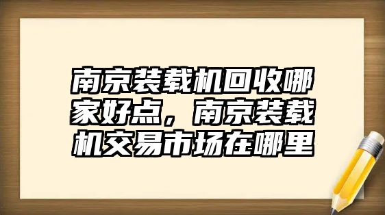 南京裝載機(jī)回收哪家好點，南京裝載機(jī)交易市場在哪里