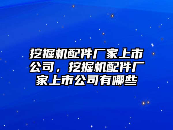 挖掘機(jī)配件廠家上市公司，挖掘機(jī)配件廠家上市公司有哪些