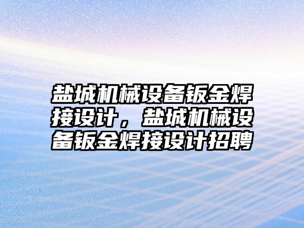 鹽城機械設備鈑金焊接設計，鹽城機械設備鈑金焊接設計招聘