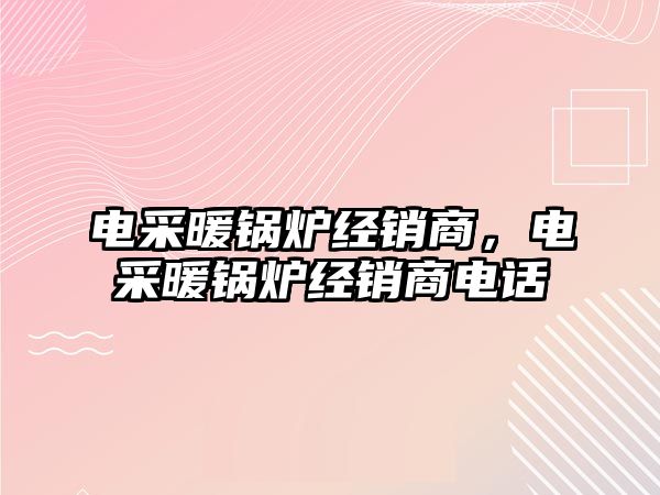 電采暖鍋爐經銷商，電采暖鍋爐經銷商電話