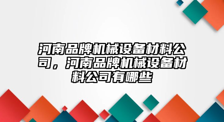 河南品牌機械設備材料公司，河南品牌機械設備材料公司有哪些