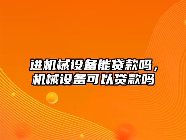 進機械設備能貸款嗎，機械設備可以貸款嗎