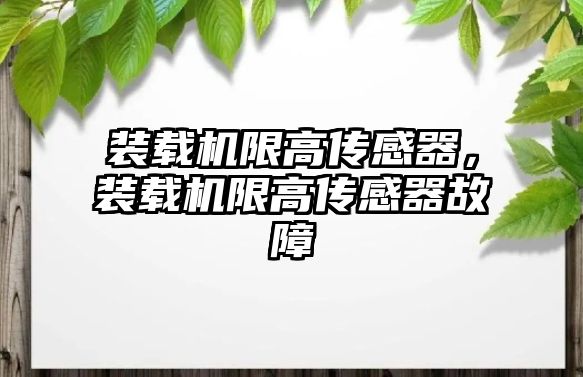 裝載機限高傳感器，裝載機限高傳感器故障