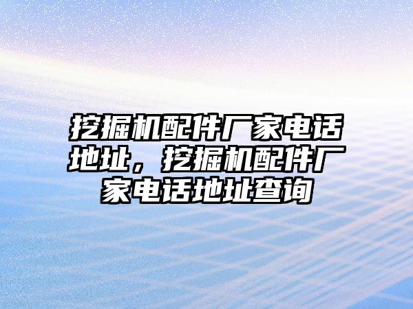 挖掘機配件廠家電話地址，挖掘機配件廠家電話地址查詢