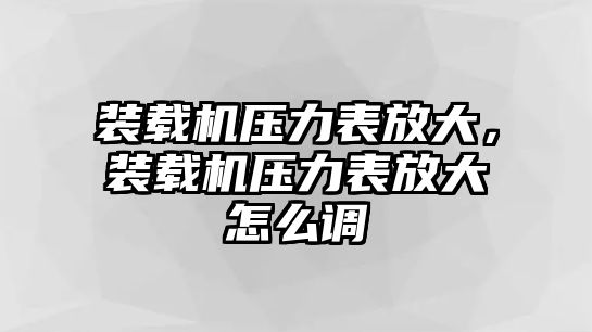 裝載機(jī)壓力表放大，裝載機(jī)壓力表放大怎么調(diào)