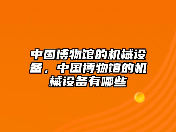 中國(guó)博物館的機(jī)械設(shè)備，中國(guó)博物館的機(jī)械設(shè)備有哪些