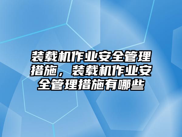 裝載機作業安全管理措施，裝載機作業安全管理措施有哪些