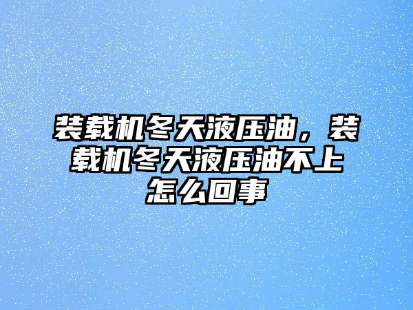 裝載機冬天液壓油，裝載機冬天液壓油不上怎么回事