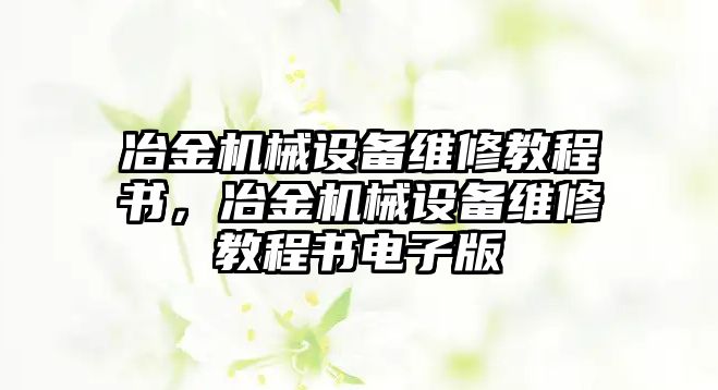 冶金機械設(shè)備維修教程書，冶金機械設(shè)備維修教程書電子版