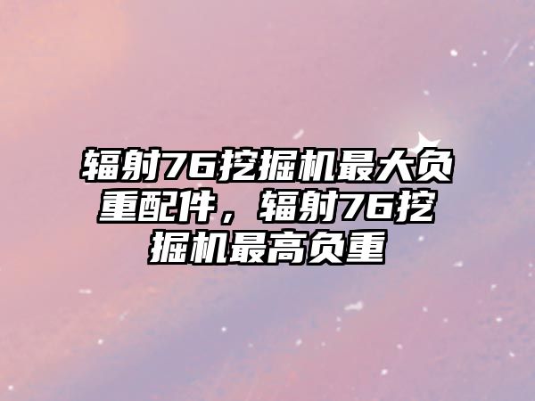 輻射76挖掘機(jī)最大負(fù)重配件，輻射76挖掘機(jī)最高負(fù)重