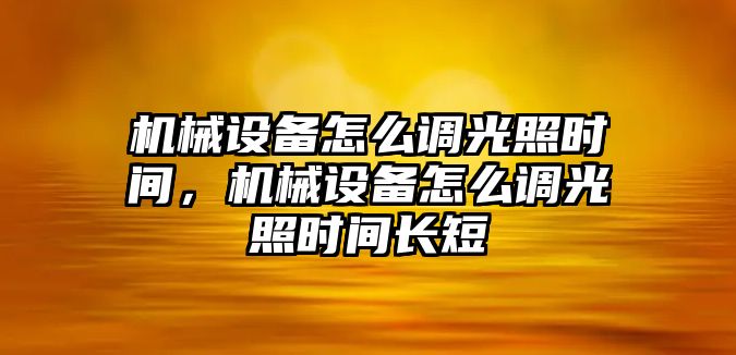 機械設(shè)備怎么調(diào)光照時間，機械設(shè)備怎么調(diào)光照時間長短