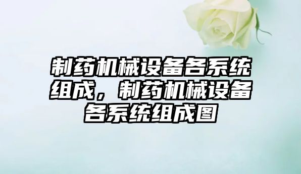 制藥機械設備各系統組成，制藥機械設備各系統組成圖