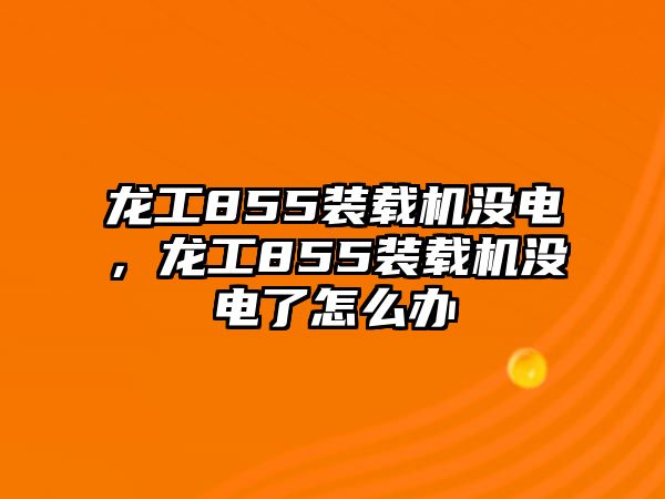 龍工855裝載機沒電，龍工855裝載機沒電了怎么辦