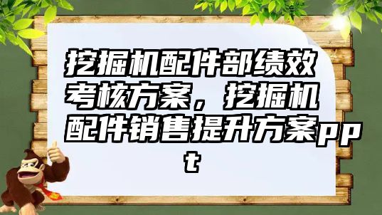 挖掘機配件部績效考核方案，挖掘機配件銷售提升方案ppt