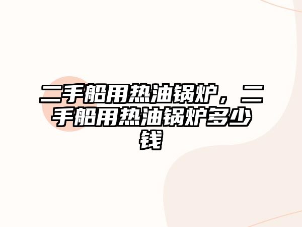 二手船用熱油鍋爐，二手船用熱油鍋爐多少錢