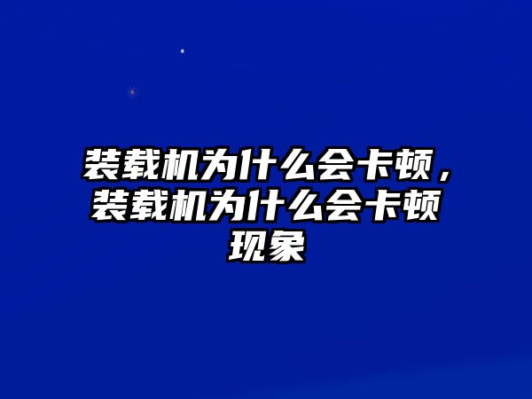 裝載機為什么會卡頓，裝載機為什么會卡頓現象