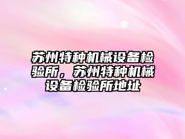 蘇州特種機械設備檢驗所，蘇州特種機械設備檢驗所地址