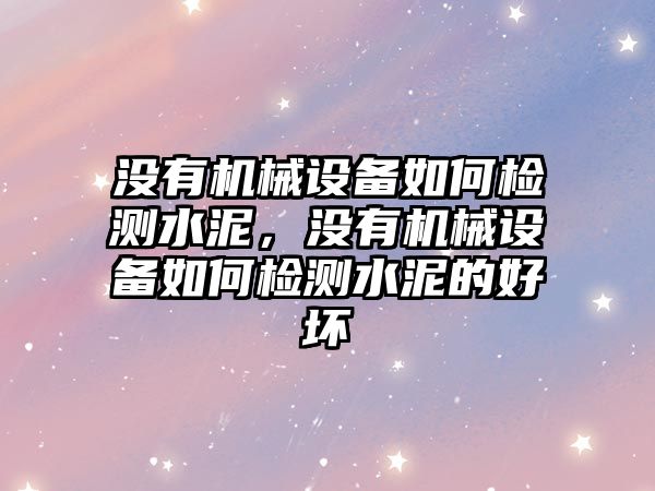 沒有機械設(shè)備如何檢測水泥，沒有機械設(shè)備如何檢測水泥的好壞