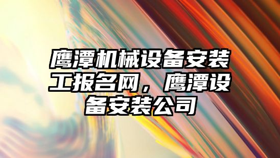 鷹潭機械設備安裝工報名網(wǎng)，鷹潭設備安裝公司