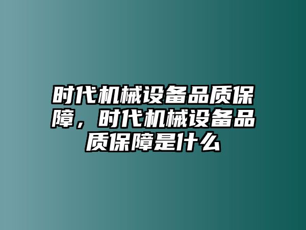 時代機械設備品質保障，時代機械設備品質保障是什么