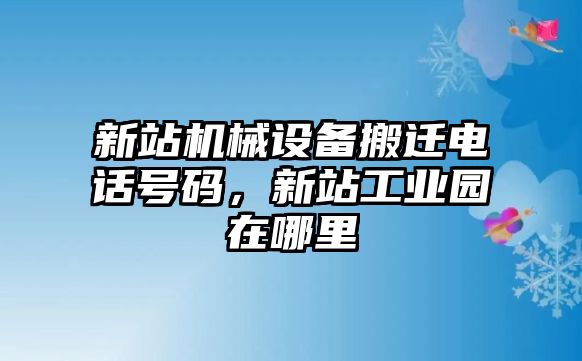 新站機(jī)械設(shè)備搬遷電話號(hào)碼，新站工業(yè)園在哪里