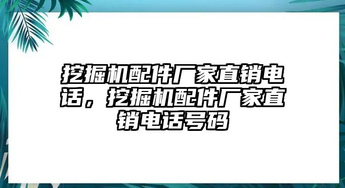 挖掘機配件廠家直銷電話，挖掘機配件廠家直銷電話號碼