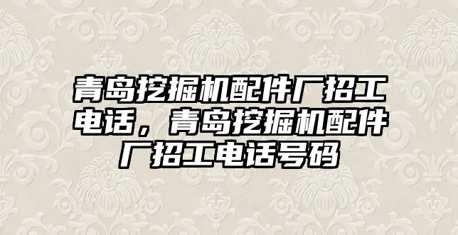 青島挖掘機配件廠招工電話，青島挖掘機配件廠招工電話號碼