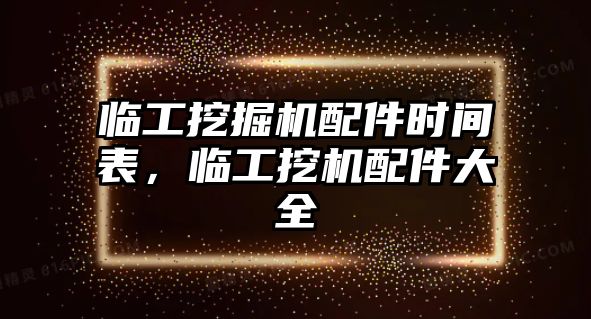 臨工挖掘機(jī)配件時(shí)間表，臨工挖機(jī)配件大全