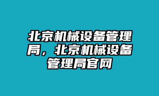 北京機械設備管理局，北京機械設備管理局官網