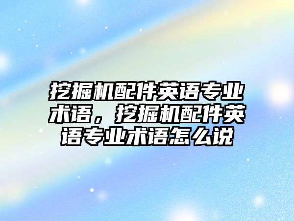 挖掘機配件英語專業術語，挖掘機配件英語專業術語怎么說