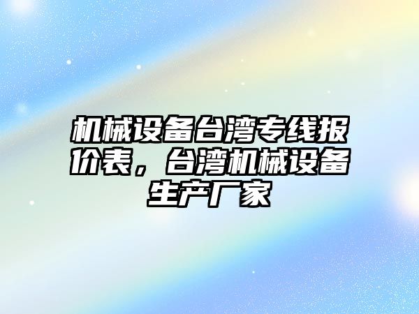 機械設備臺灣專線報價表，臺灣機械設備生產廠家