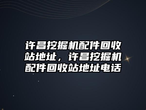 許昌挖掘機(jī)配件回收站地址，許昌挖掘機(jī)配件回收站地址電話