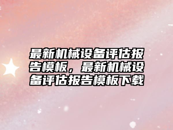 最新機械設備評估報告模板，最新機械設備評估報告模板下載