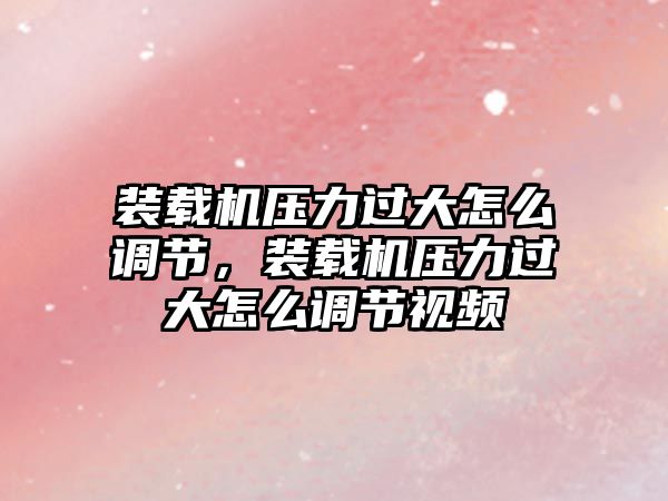 裝載機壓力過大怎么調節，裝載機壓力過大怎么調節視頻