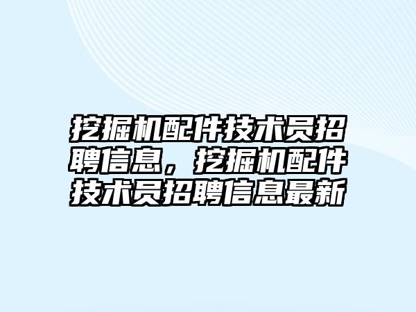 挖掘機配件技術(shù)員招聘信息，挖掘機配件技術(shù)員招聘信息最新