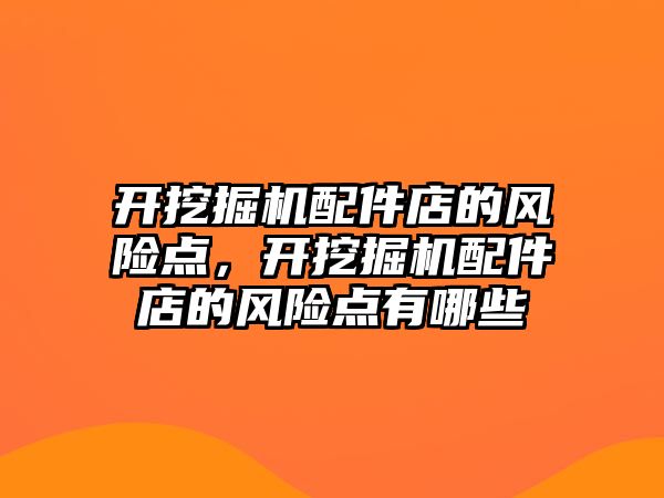 開挖掘機配件店的風險點，開挖掘機配件店的風險點有哪些