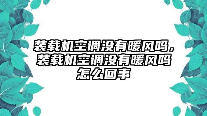 裝載機空調(diào)沒有暖風嗎，裝載機空調(diào)沒有暖風嗎怎么回事