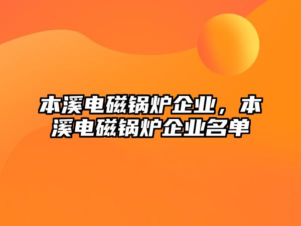 本溪電磁鍋爐企業，本溪電磁鍋爐企業名單