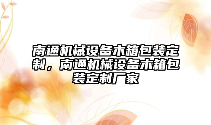 南通機械設備木箱包裝定制，南通機械設備木箱包裝定制廠家