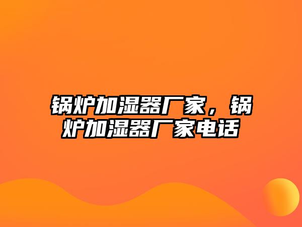 鍋爐加濕器廠(chǎng)家，鍋爐加濕器廠(chǎng)家電話(huà)