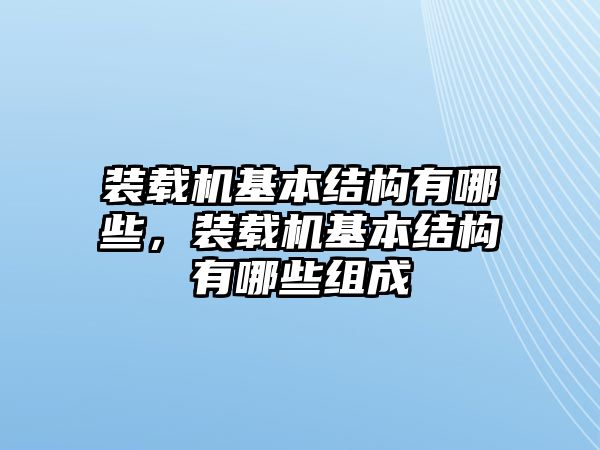 裝載機基本結構有哪些，裝載機基本結構有哪些組成