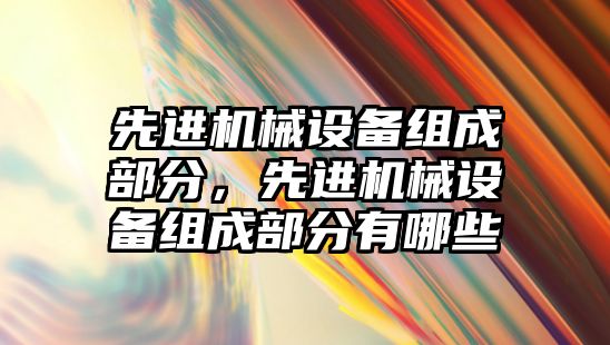 先進機械設備組成部分，先進機械設備組成部分有哪些