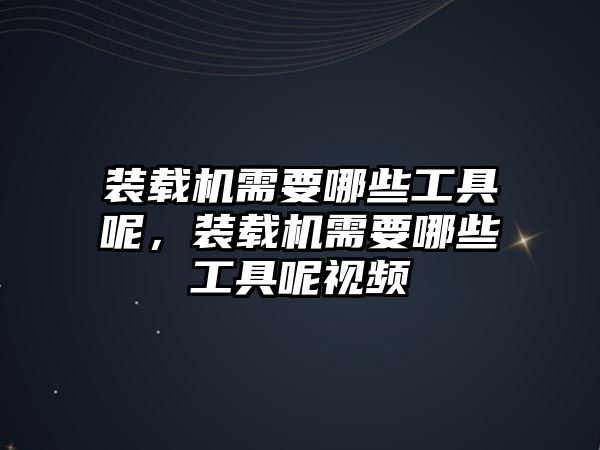 裝載機需要哪些工具呢，裝載機需要哪些工具呢視頻