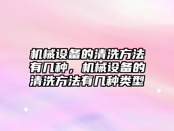 機械設備的清洗方法有幾種，機械設備的清洗方法有幾種類型