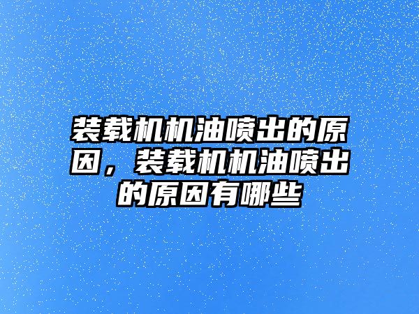 裝載機機油噴出的原因，裝載機機油噴出的原因有哪些