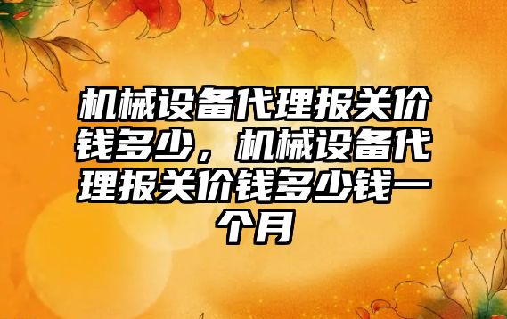 機械設備代理報關價錢多少，機械設備代理報關價錢多少錢一個月